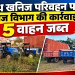 अवैध खनिज परिवहन पर खनिज विभाग की कार्रवाई, 5 वाहन जब्त